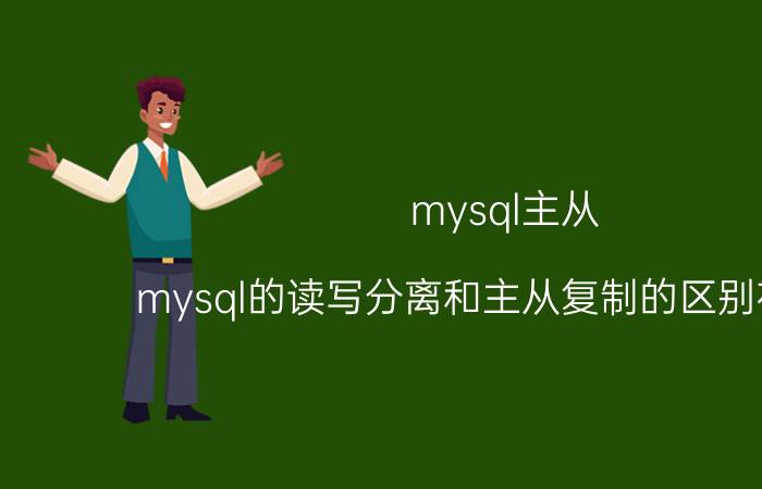 mysql主从 mysql的读写分离和主从复制的区别在哪里？